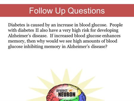 Follow Up Questions Diabetes is caused by an increase in blood glucose. People with diabetes II also have a very high risk for developing Alzheimer’s disease.