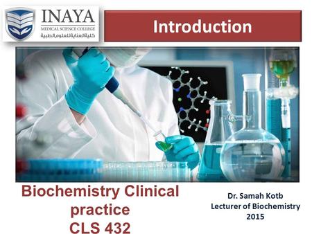 Introduction Dr. Samah Kotb Lecturer of Biochemistry 2015 Biochemistry Clinical practice CLS 432.