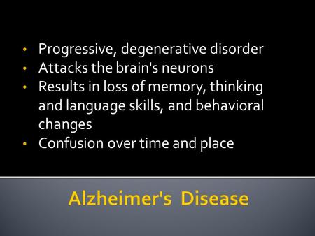 Progressive, degenerative disorder Attacks the brain's neurons Results in loss of memory, thinking and language skills, and behavioral changes Confusion.