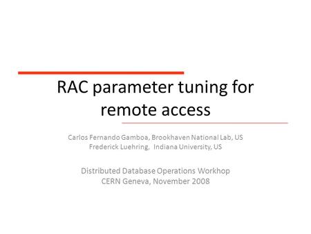 RAC parameter tuning for remote access Carlos Fernando Gamboa, Brookhaven National Lab, US Frederick Luehring, Indiana University, US Distributed Database.