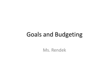 Goals and Budgeting Ms. Rendek. The importance of setting goals and maintaining them...no matter how hard it may be. https://www.youtube.com/watch?v=Yo4WF3c.