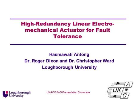 Univ logo High-Redundancy Linear Electro- mechanical Actuator for Fault Tolerance Hasmawati Antong Dr. Roger Dixon and Dr. Christopher Ward Loughborough.