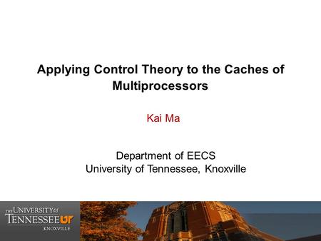 Applying Control Theory to the Caches of Multiprocessors Department of EECS University of Tennessee, Knoxville Kai Ma.