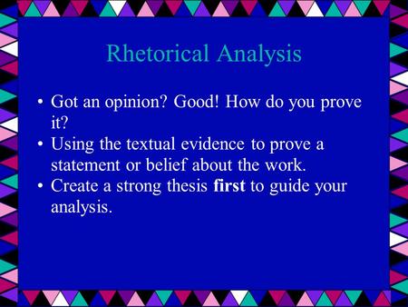 Rhetorical Analysis Got an opinion? Good! How do you prove it? Using the textual evidence to prove a statement or belief about the work. Create a strong.