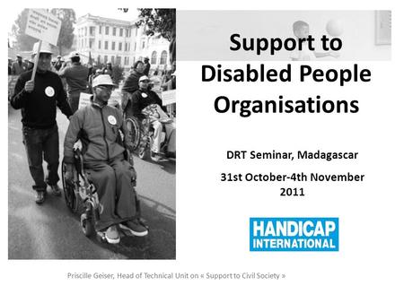 Support to Disabled People Organisations Priscille Geiser, Head of Technical Unit on « Support to Civil Society » DRT Seminar, Madagascar 31st October-4th.