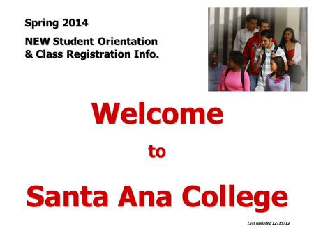 Welcometo Santa Ana College Last updated 12/15/12 Spring 2014 NEW Student Orientation & Class Registration Info.