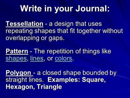 Write in your Journal: Tessellation - a design that uses repeating shapes that fit together without overlapping or gaps. Pattern - The repetition of things.