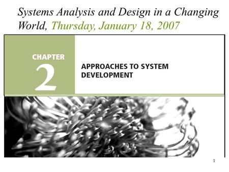 1 Systems Analysis and Design in a Changing World, Thursday, January 18, 2007.