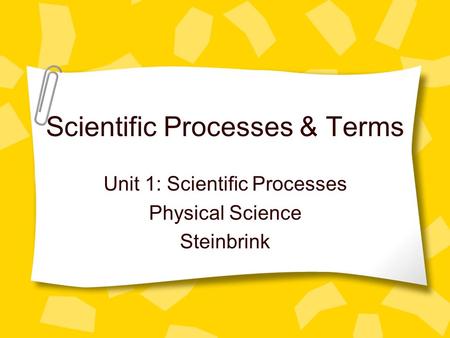 Scientific Processes & Terms Unit 1: Scientific Processes Physical Science Steinbrink.