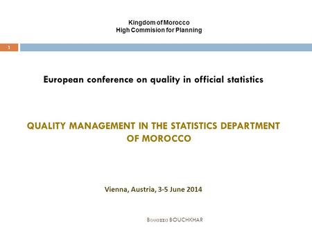 Kingdom of Morocco High Commision for Planning Bouazza BOUCHKHAR 1 European conference on quality in official statistics QUALITY MANAGEMENT IN THE STATISTICS.