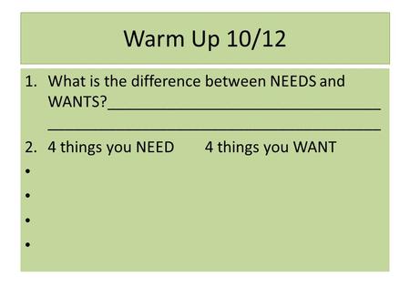 Warm Up 10/12 What is the difference between NEEDS and WANTS?_______________________________________________________________________ 4 things you NEED.