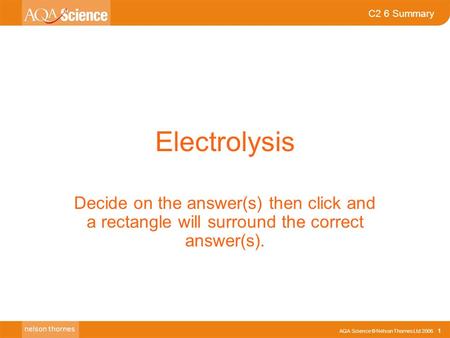 Electrolysis Decide on the answer(s) then click and a rectangle will surround the correct answer(s).