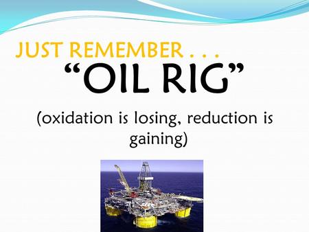 JUST REMEMBER... “OIL RIG” (oxidation is losing, reduction is gaining)