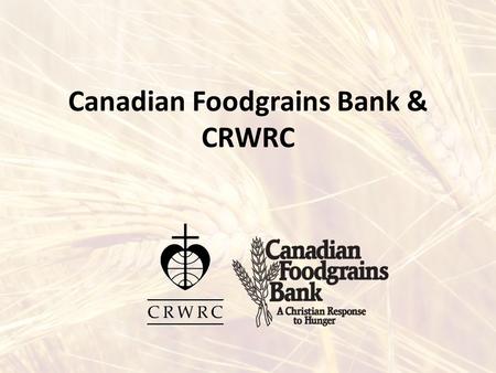 Canadian Foodgrains Bank & CRWRC. What is the Canadian Foodgrains Bank? A Christian response to hunger CFGB is a partnership of 15 Canadian church agencies,