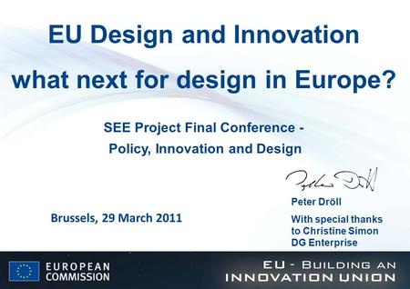 EU Design and Innovation what next for design in Europe? Peter Dröll With special thanks to Christine Simon DG Enterprise Brussels, 29 March 2011 SEE Project.
