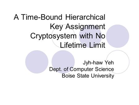 A Time-Bound Hierarchical Key Assignment Cryptosystem with No Lifetime Limit Jyh-haw Yeh Dept. of Computer Science Boise State University.