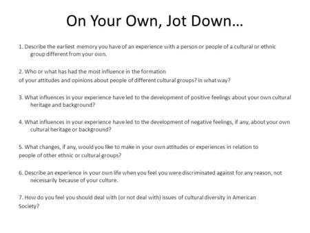 On Your Own, Jot Down… 1. Describe the earliest memory you have of an experience with a person or people of a cultural or ethnic group different from your.