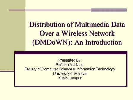 Distribution of Multimedia Data Over a Wireless Network (DMDoWN): An Introduction Presented By: Rafidah Md Noor Faculty of Computer Science & Information.