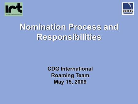 Nomination Process and Responsibilities CDG International Roaming Team May 15, 2009.