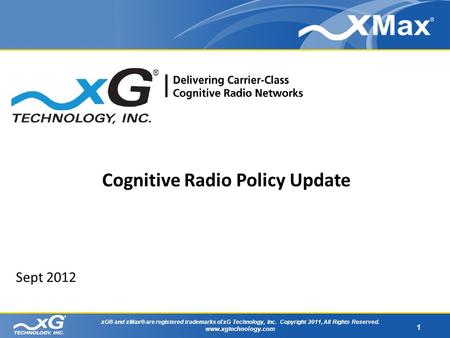 1 xG® and xMax® are registered trademarks of xG Technology, Inc. Copyright 2011, All Rights Reserved. www.xgtechnology.com Sept 2012 Cognitive Radio Policy.