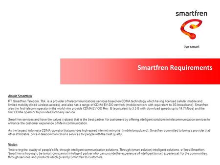 Smartfren Requirements Improving the quality of people’s life, through intelligent communication solutions. Through (smart solution) intelligent solutions,