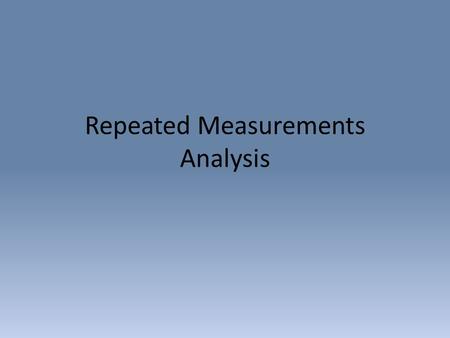 Repeated Measurements Analysis. Repeated Measures Analysis of Variance Situations in which biologists would make repeated measurements on same individual.