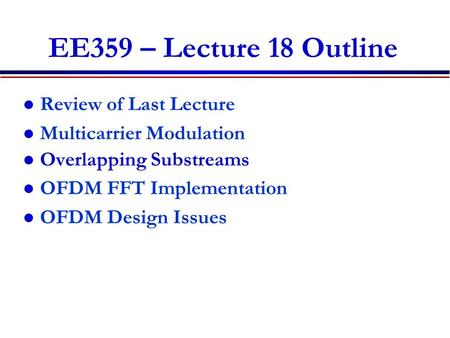 EE359 – Lecture 18 Outline Review of Last Lecture Multicarrier Modulation Overlapping Substreams OFDM FFT Implementation OFDM Design Issues.