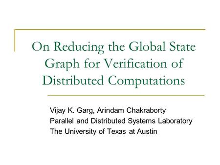 On Reducing the Global State Graph for Verification of Distributed Computations Vijay K. Garg, Arindam Chakraborty Parallel and Distributed Systems Laboratory.