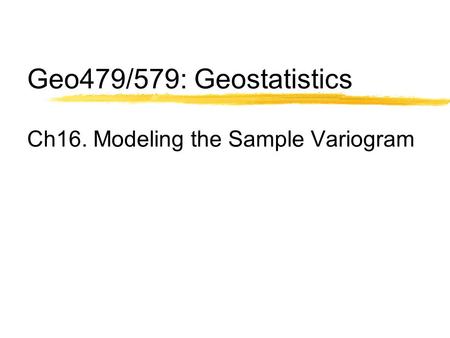 Geo479/579: Geostatistics Ch16. Modeling the Sample Variogram.