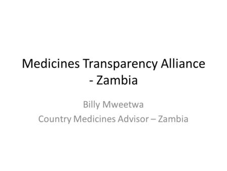 Medicines Transparency Alliance - Zambia Billy Mweetwa Country Medicines Advisor – Zambia.