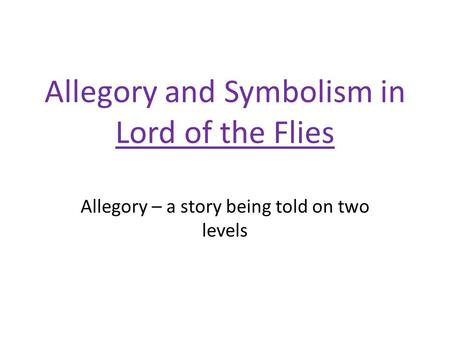 Allegory and Symbolism in Lord of the Flies Allegory – a story being told on two levels.