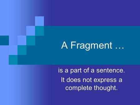 A Fragment … is a part of a sentence. It does not express a complete thought.