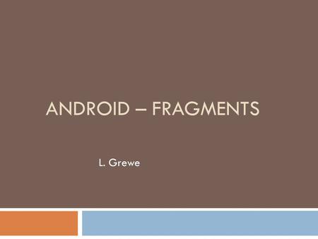 Android – Fragments L. Grewe.