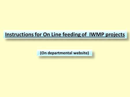 Instructions for On Line feeding of IWMP projects (On departmental website)