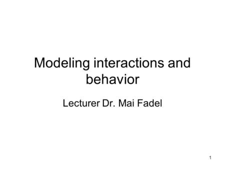 1 Modeling interactions and behavior Lecturer Dr. Mai Fadel.