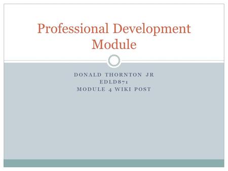 DONALD THORNTON JR EDLD871 MODULE 4 WIKI POST Professional Development Module.