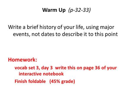 Warm Up (p-32-33) Write a brief history of your life, using major events, not dates to describe it to this point Homework: vocab set 3, day 3 write this.