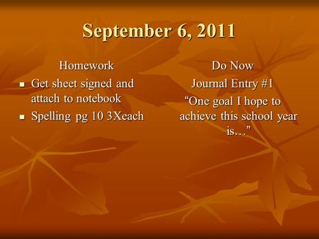 September 6, 2011 Homework Get sheet signed and attach to notebook Get sheet signed and attach to notebook Spelling pg 10 3Xeach Spelling pg 10 3Xeach.