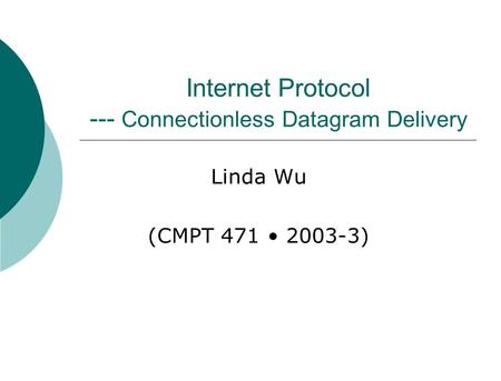 Internet Protocol --- Connectionless Datagram Delivery Linda Wu (CMPT 471 2003-3)