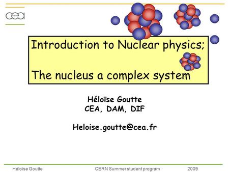 Héloïse Goutte CERN Summer student program 2009 Introduction to Nuclear physics; The nucleus a complex system Héloïse Goutte CEA, DAM, DIF