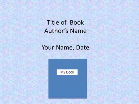 Title of Book Author’s Name Your Name, Date My Book.
