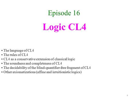 Logic CL4 Episode 16 0 The language of CL4 The rules of CL4 CL4 as a conservative extension of classical logic The soundness and completeness of CL4 The.