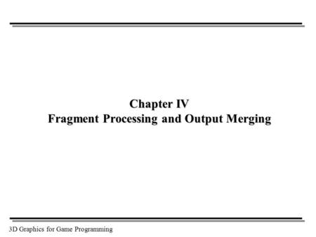 3D Graphics for Game Programming Chapter IV Fragment Processing and Output Merging.