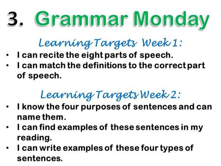 Learning Targets Week 1: I can recite the eight parts of speech. I can match the definitions to the correct part of speech. Learning Targets Week 2: I.