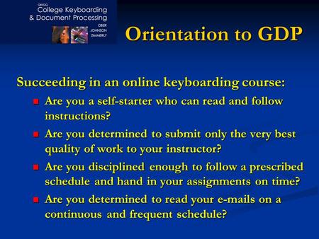 Orientation to GDP Succeeding in an online keyboarding course: Are you a self-starter who can read and follow instructions? Are you a self-starter who.
