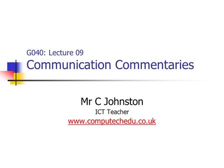 G040: Lecture 09 Communication Commentaries Mr C Johnston ICT Teacher www.computechedu.co.uk.