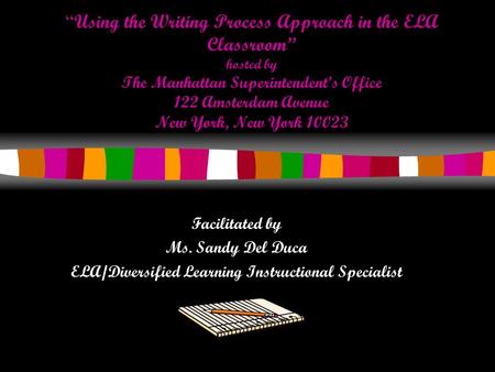 “ Using the Writing Process Approach in the ELA Classroom” hosted by The Manhattan Superintendent’s Office 122 Amsterdam Avenue New York, New York 10023.