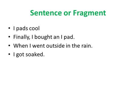Sentence or Fragment I pads cool Finally, I bought an I pad.