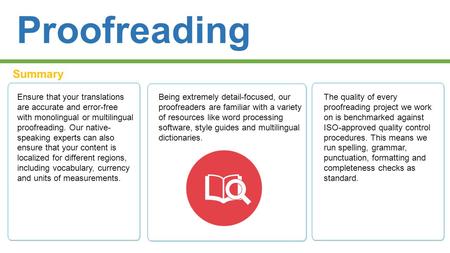 Proofreading Summary Ensure that your translations are accurate and error-free with monolingual or multilingual proofreading. Our native- speaking experts.