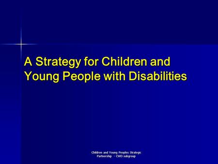 Children and Young Peoples Strategic Partnership - CWD subgroup A Strategy for Children and Young People with Disabilities.